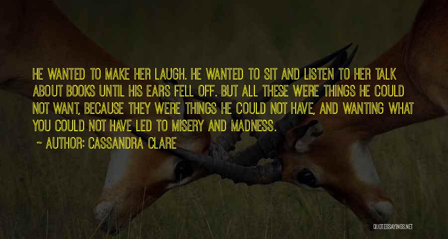 Cassandra Clare Quotes: He Wanted To Make Her Laugh. He Wanted To Sit And Listen To Her Talk About Books Until His Ears