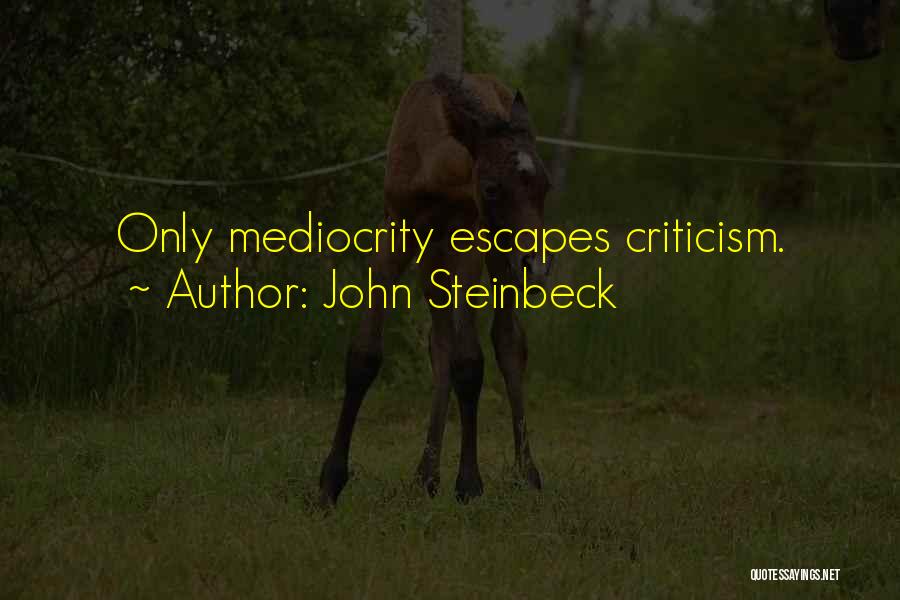 John Steinbeck Quotes: Only Mediocrity Escapes Criticism.