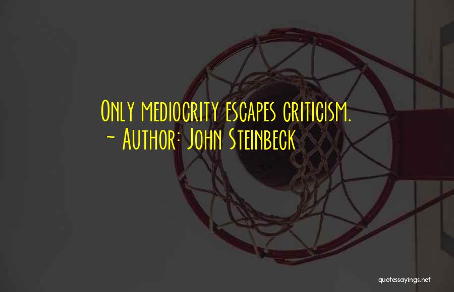 John Steinbeck Quotes: Only Mediocrity Escapes Criticism.