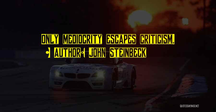 John Steinbeck Quotes: Only Mediocrity Escapes Criticism.