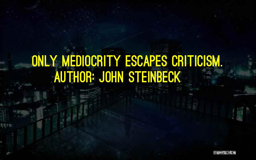 John Steinbeck Quotes: Only Mediocrity Escapes Criticism.
