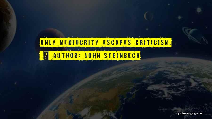 John Steinbeck Quotes: Only Mediocrity Escapes Criticism.