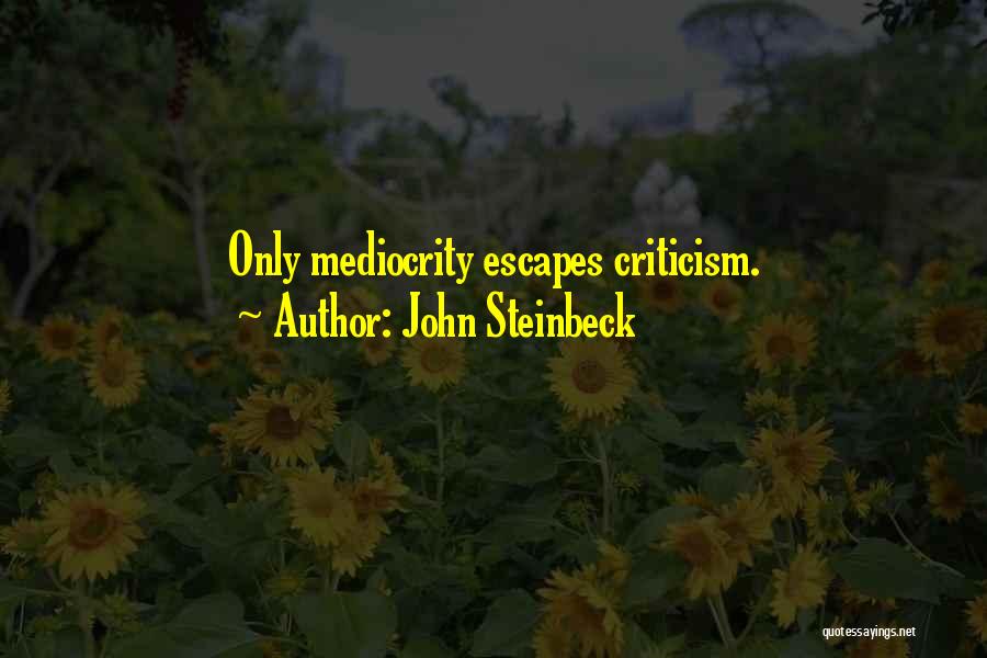 John Steinbeck Quotes: Only Mediocrity Escapes Criticism.