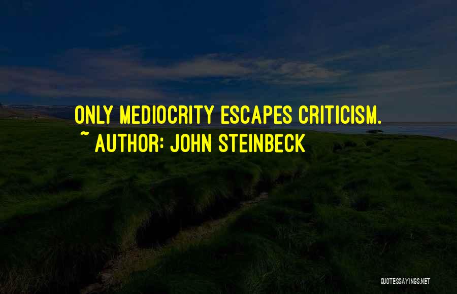 John Steinbeck Quotes: Only Mediocrity Escapes Criticism.