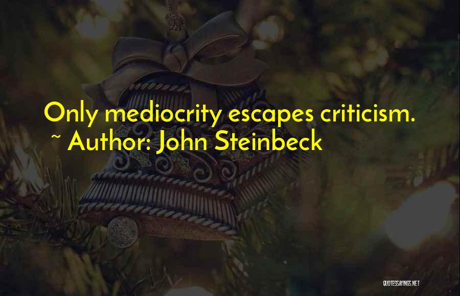John Steinbeck Quotes: Only Mediocrity Escapes Criticism.