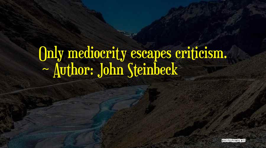 John Steinbeck Quotes: Only Mediocrity Escapes Criticism.