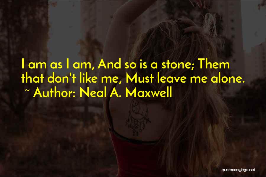 Neal A. Maxwell Quotes: I Am As I Am, And So Is A Stone; Them That Don't Like Me, Must Leave Me Alone.