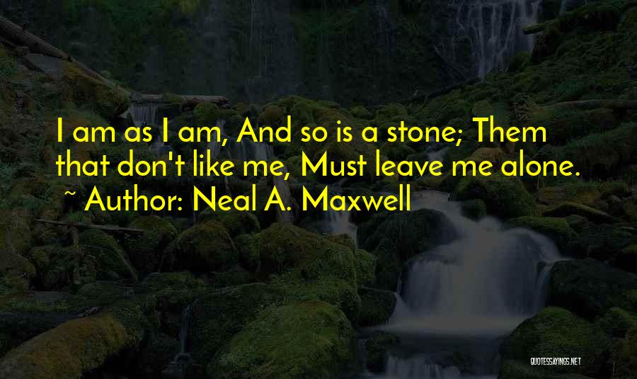 Neal A. Maxwell Quotes: I Am As I Am, And So Is A Stone; Them That Don't Like Me, Must Leave Me Alone.