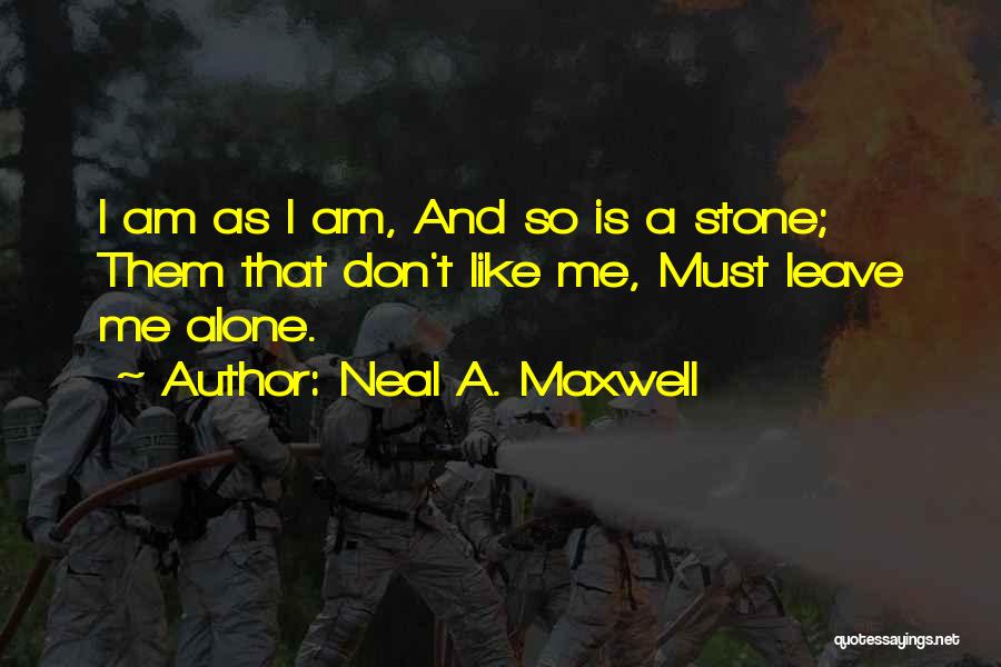 Neal A. Maxwell Quotes: I Am As I Am, And So Is A Stone; Them That Don't Like Me, Must Leave Me Alone.
