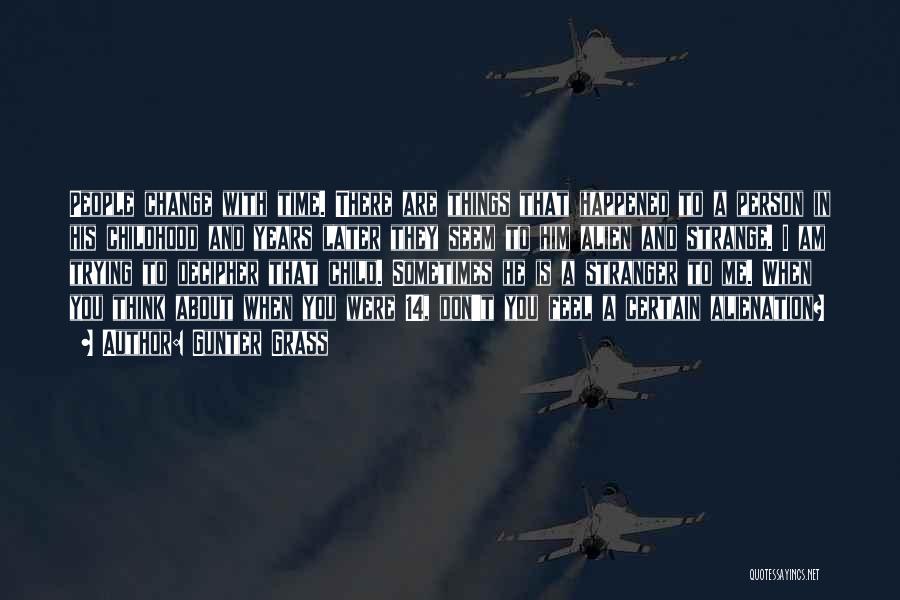 Gunter Grass Quotes: People Change With Time. There Are Things That Happened To A Person In His Childhood And Years Later They Seem