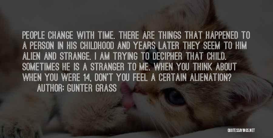 Gunter Grass Quotes: People Change With Time. There Are Things That Happened To A Person In His Childhood And Years Later They Seem