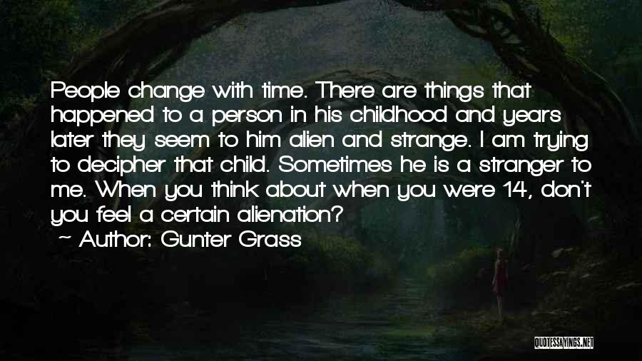 Gunter Grass Quotes: People Change With Time. There Are Things That Happened To A Person In His Childhood And Years Later They Seem