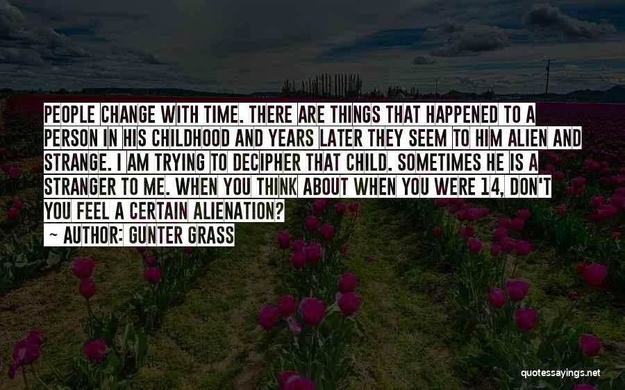 Gunter Grass Quotes: People Change With Time. There Are Things That Happened To A Person In His Childhood And Years Later They Seem