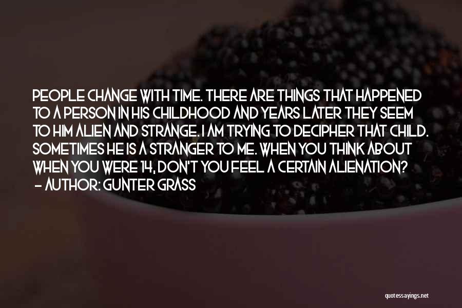 Gunter Grass Quotes: People Change With Time. There Are Things That Happened To A Person In His Childhood And Years Later They Seem