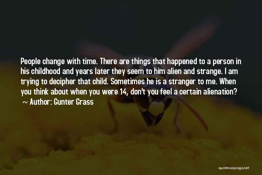 Gunter Grass Quotes: People Change With Time. There Are Things That Happened To A Person In His Childhood And Years Later They Seem