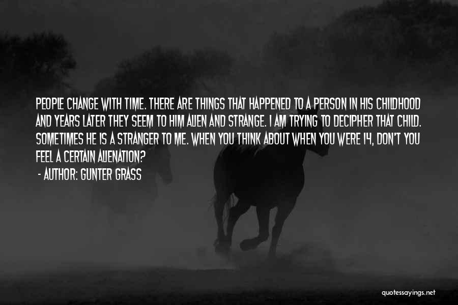 Gunter Grass Quotes: People Change With Time. There Are Things That Happened To A Person In His Childhood And Years Later They Seem