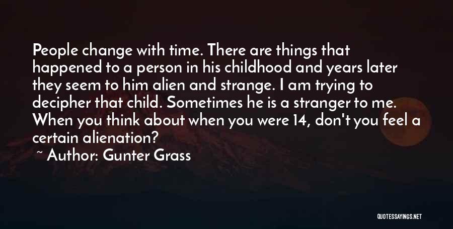 Gunter Grass Quotes: People Change With Time. There Are Things That Happened To A Person In His Childhood And Years Later They Seem