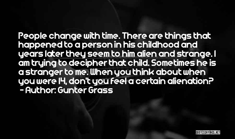 Gunter Grass Quotes: People Change With Time. There Are Things That Happened To A Person In His Childhood And Years Later They Seem