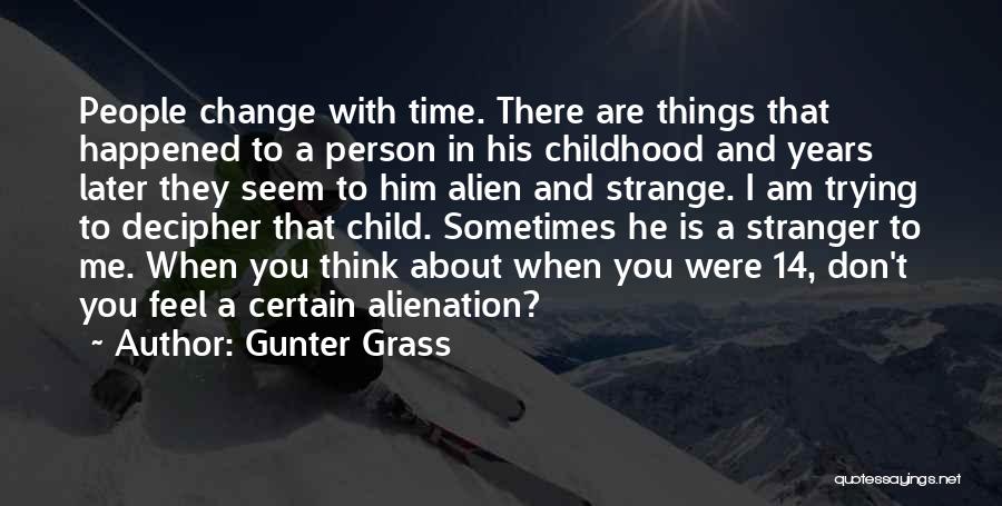 Gunter Grass Quotes: People Change With Time. There Are Things That Happened To A Person In His Childhood And Years Later They Seem