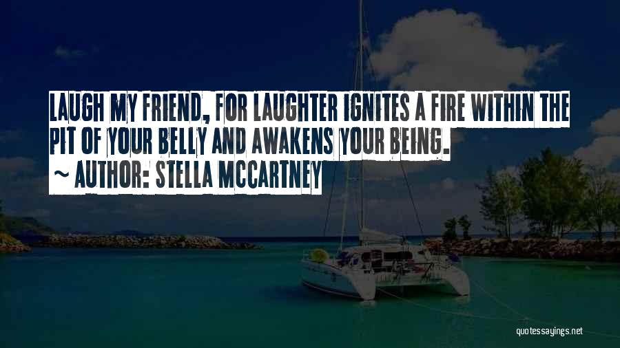 Stella McCartney Quotes: Laugh My Friend, For Laughter Ignites A Fire Within The Pit Of Your Belly And Awakens Your Being.