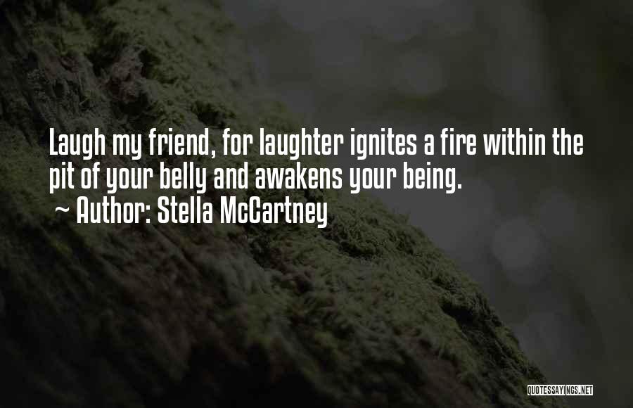 Stella McCartney Quotes: Laugh My Friend, For Laughter Ignites A Fire Within The Pit Of Your Belly And Awakens Your Being.