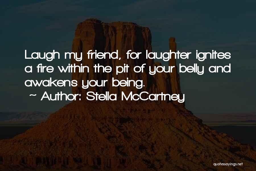 Stella McCartney Quotes: Laugh My Friend, For Laughter Ignites A Fire Within The Pit Of Your Belly And Awakens Your Being.