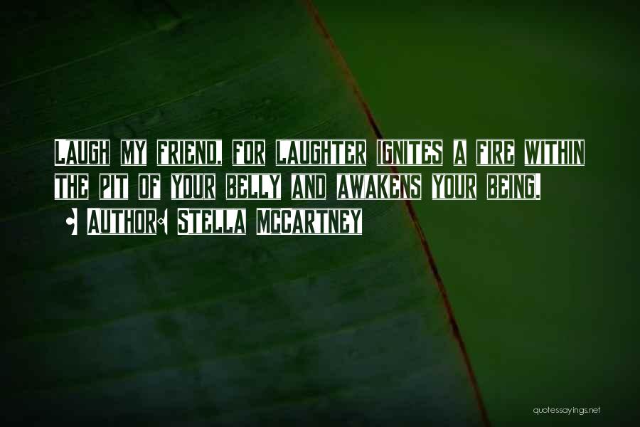 Stella McCartney Quotes: Laugh My Friend, For Laughter Ignites A Fire Within The Pit Of Your Belly And Awakens Your Being.