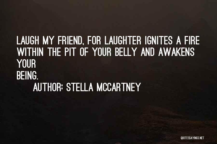 Stella McCartney Quotes: Laugh My Friend, For Laughter Ignites A Fire Within The Pit Of Your Belly And Awakens Your Being.