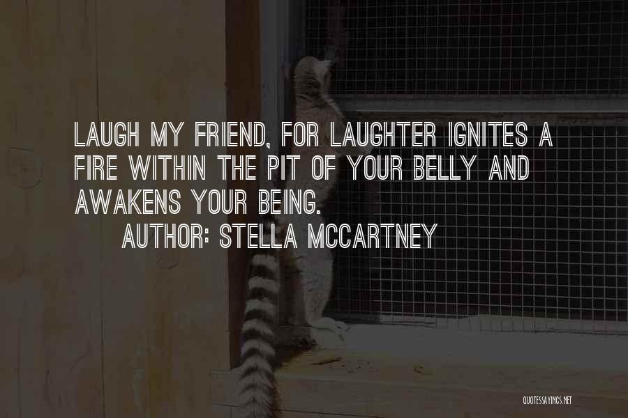 Stella McCartney Quotes: Laugh My Friend, For Laughter Ignites A Fire Within The Pit Of Your Belly And Awakens Your Being.