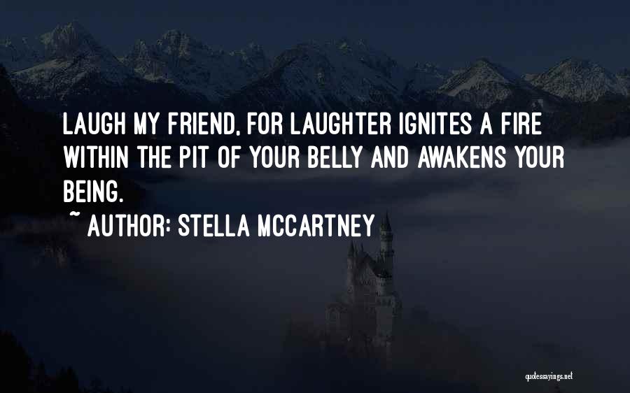 Stella McCartney Quotes: Laugh My Friend, For Laughter Ignites A Fire Within The Pit Of Your Belly And Awakens Your Being.