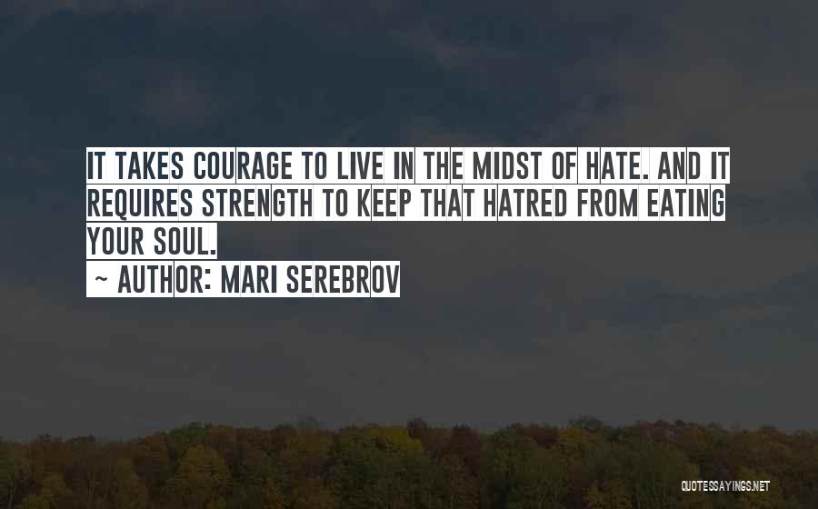 Mari Serebrov Quotes: It Takes Courage To Live In The Midst Of Hate. And It Requires Strength To Keep That Hatred From Eating