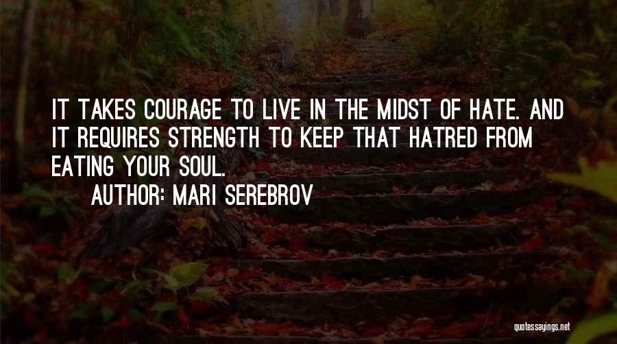 Mari Serebrov Quotes: It Takes Courage To Live In The Midst Of Hate. And It Requires Strength To Keep That Hatred From Eating