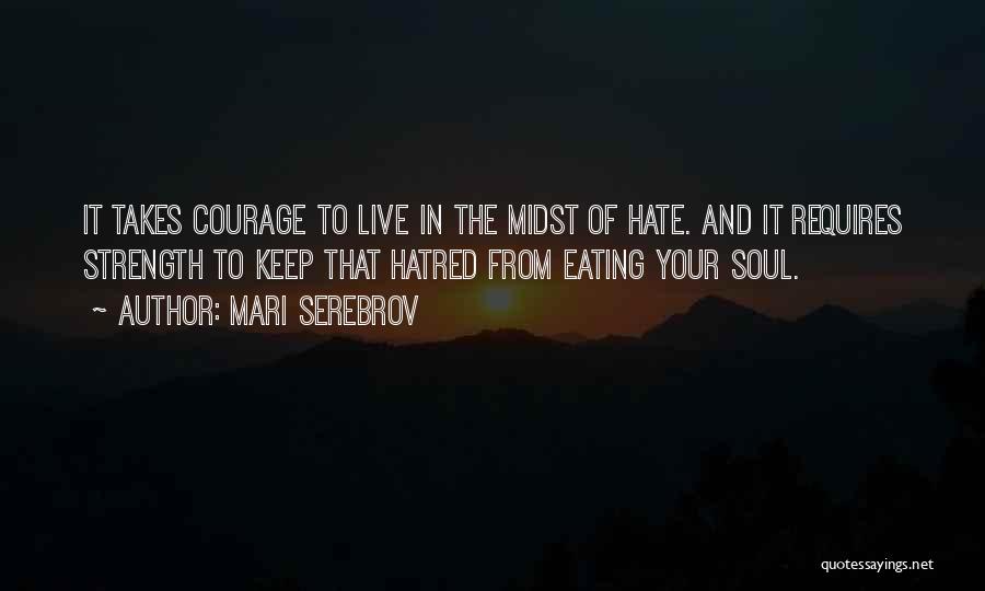 Mari Serebrov Quotes: It Takes Courage To Live In The Midst Of Hate. And It Requires Strength To Keep That Hatred From Eating