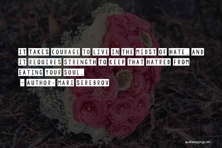 Mari Serebrov Quotes: It Takes Courage To Live In The Midst Of Hate. And It Requires Strength To Keep That Hatred From Eating