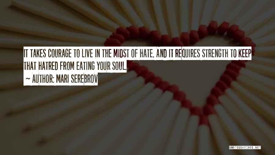 Mari Serebrov Quotes: It Takes Courage To Live In The Midst Of Hate. And It Requires Strength To Keep That Hatred From Eating