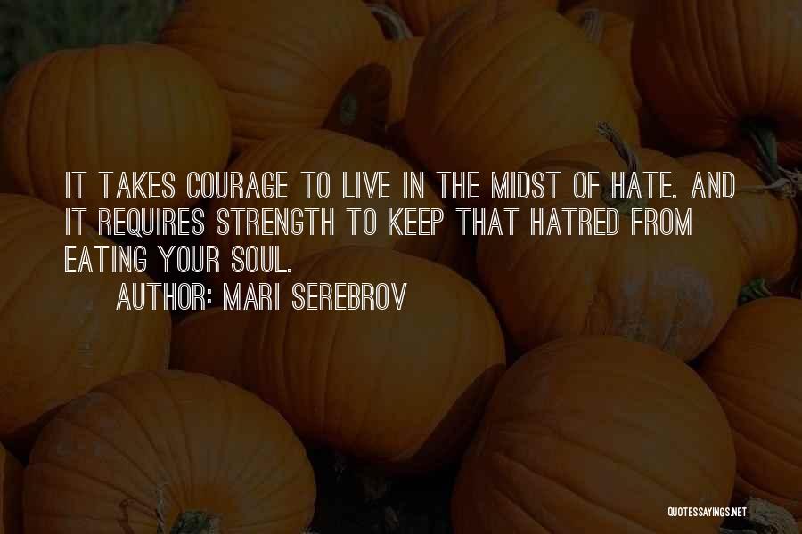 Mari Serebrov Quotes: It Takes Courage To Live In The Midst Of Hate. And It Requires Strength To Keep That Hatred From Eating