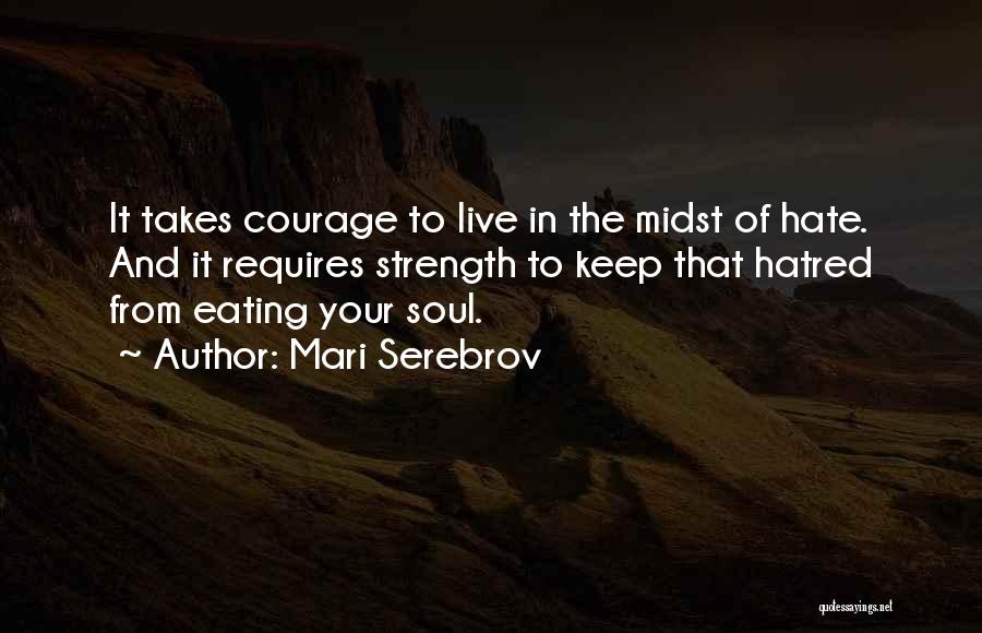 Mari Serebrov Quotes: It Takes Courage To Live In The Midst Of Hate. And It Requires Strength To Keep That Hatred From Eating