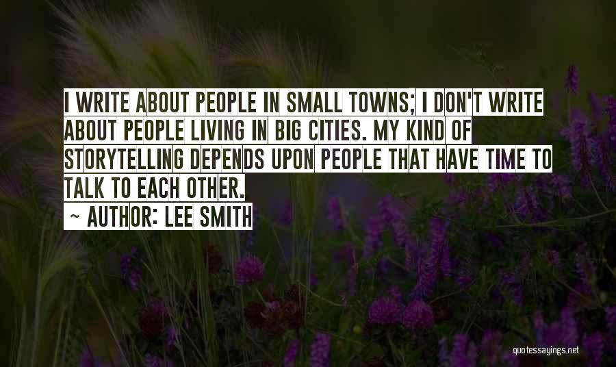 Lee Smith Quotes: I Write About People In Small Towns; I Don't Write About People Living In Big Cities. My Kind Of Storytelling