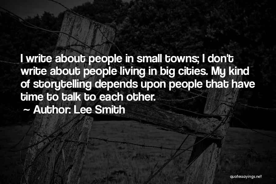 Lee Smith Quotes: I Write About People In Small Towns; I Don't Write About People Living In Big Cities. My Kind Of Storytelling