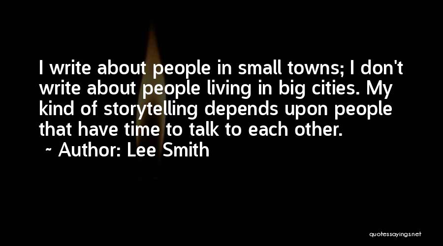 Lee Smith Quotes: I Write About People In Small Towns; I Don't Write About People Living In Big Cities. My Kind Of Storytelling