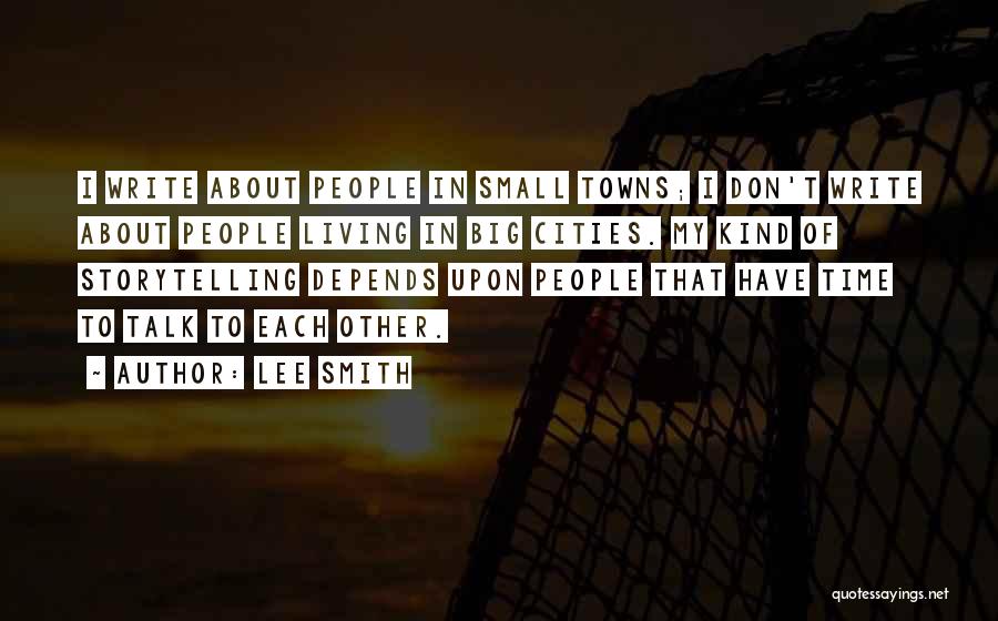 Lee Smith Quotes: I Write About People In Small Towns; I Don't Write About People Living In Big Cities. My Kind Of Storytelling