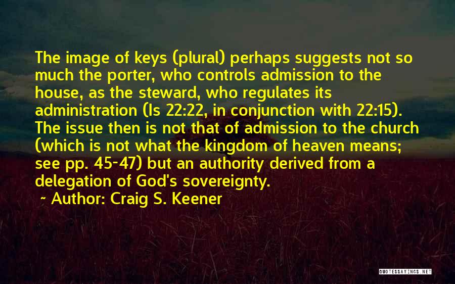 Craig S. Keener Quotes: The Image Of Keys (plural) Perhaps Suggests Not So Much The Porter, Who Controls Admission To The House, As The