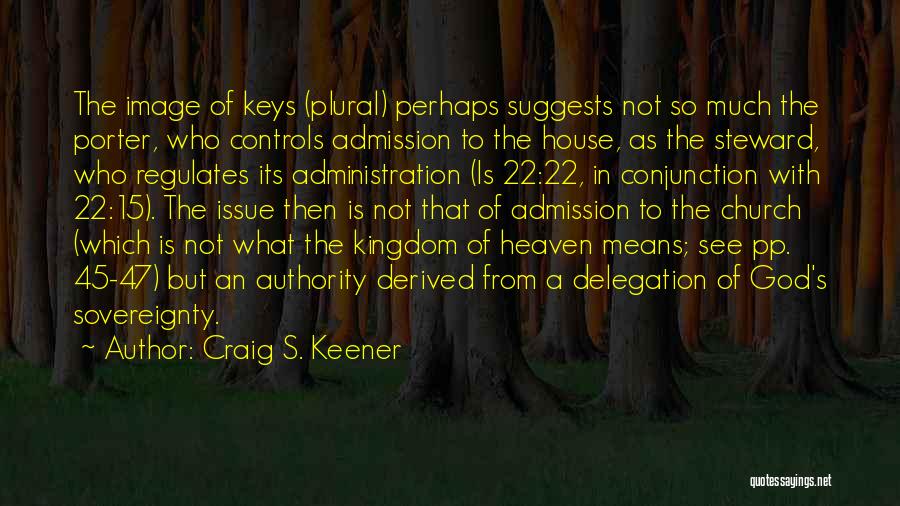 Craig S. Keener Quotes: The Image Of Keys (plural) Perhaps Suggests Not So Much The Porter, Who Controls Admission To The House, As The