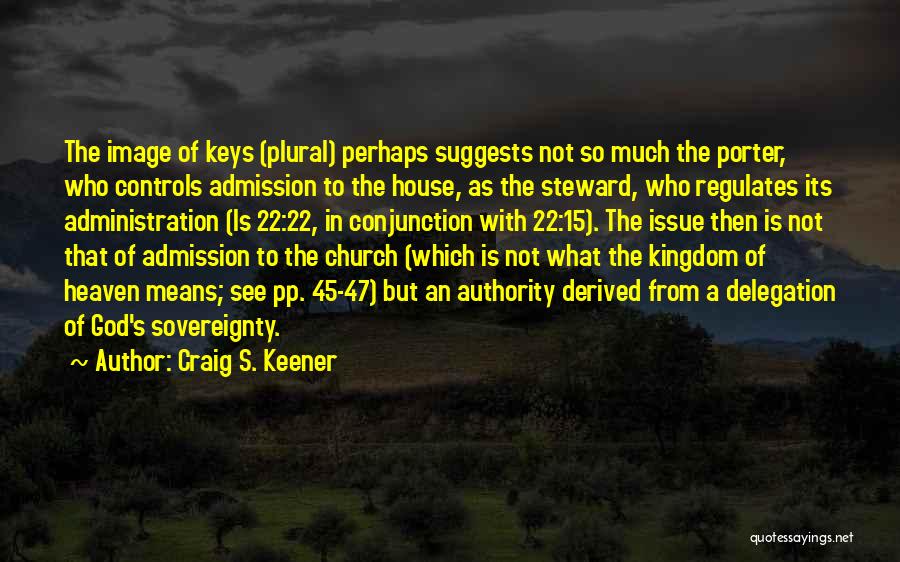 Craig S. Keener Quotes: The Image Of Keys (plural) Perhaps Suggests Not So Much The Porter, Who Controls Admission To The House, As The