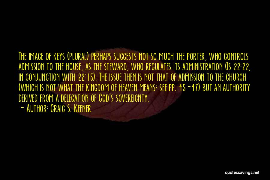 Craig S. Keener Quotes: The Image Of Keys (plural) Perhaps Suggests Not So Much The Porter, Who Controls Admission To The House, As The