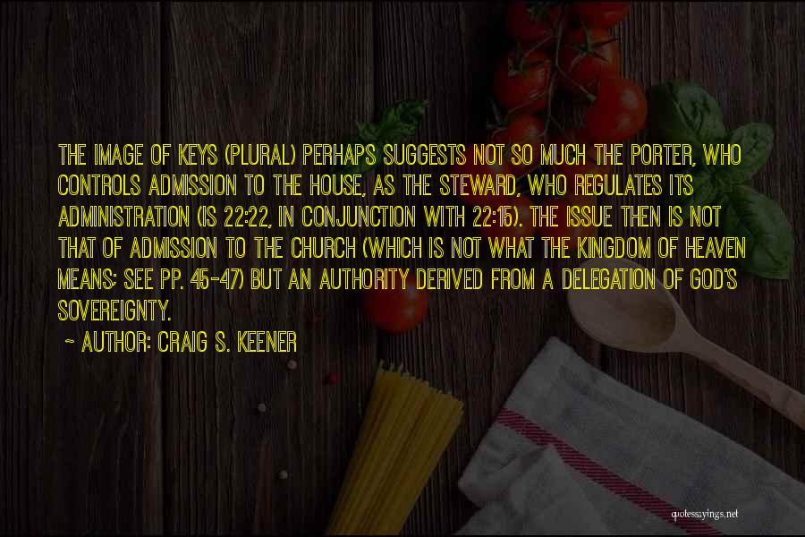 Craig S. Keener Quotes: The Image Of Keys (plural) Perhaps Suggests Not So Much The Porter, Who Controls Admission To The House, As The