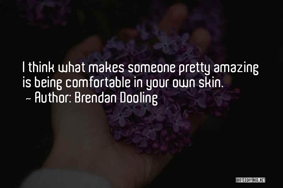 Brendan Dooling Quotes: I Think What Makes Someone Pretty Amazing Is Being Comfortable In Your Own Skin.