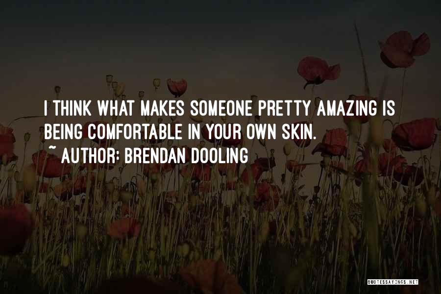 Brendan Dooling Quotes: I Think What Makes Someone Pretty Amazing Is Being Comfortable In Your Own Skin.