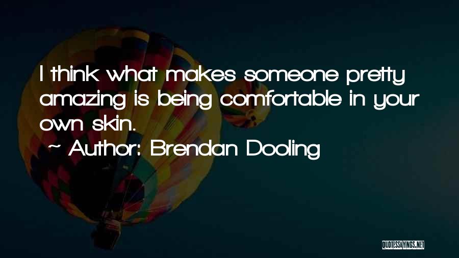 Brendan Dooling Quotes: I Think What Makes Someone Pretty Amazing Is Being Comfortable In Your Own Skin.