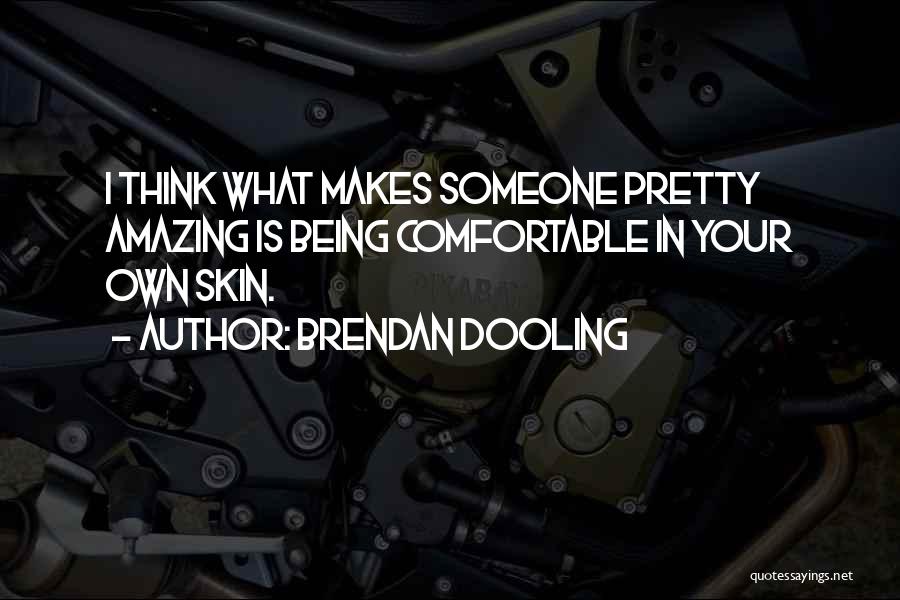 Brendan Dooling Quotes: I Think What Makes Someone Pretty Amazing Is Being Comfortable In Your Own Skin.